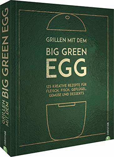 Grillen mit dem Big Green Egg. 125 kreative Rezepte für Fleisch, Fisch, Geflügel, Gemüse und Desserts für den Keramikgrill und Smoker. Mit zahlreichen Basic-Rezepten und Step-by-Step-Anleitungen. von Christian