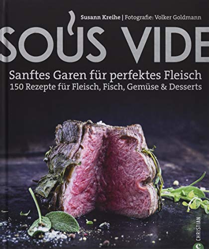 Kochbuch: Sous Vide. Sanftes Garen für perfektes Fleisch. 150 Rezepte für Fleisch, Fisch, Gemüse & Desserts. Mit Geheimtipps aus der Profiküche. von Christian