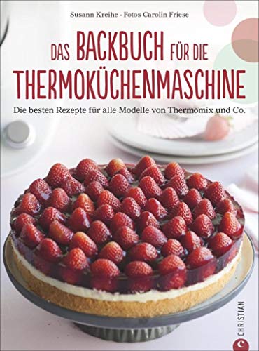 Thermoküchenmaschine: Das ultimative Backbuch für die Thermoküchenmaschine. Die besten 200 Rezepte für alle Modelle von Thermomix und Co. Backen mit ... für alle Modelle von Thermomix und Co. Thermoküchenmaschine: Das ultimative Backbuch für die Thermoküchenmaschine. Die besten 200 Rezepte für alle Modelle von Thermomix und Co. Backen mit ... für alle Modelle von Thermomix und Co.