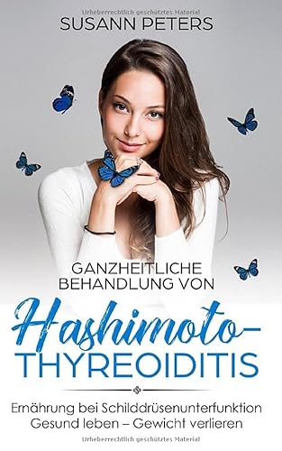 Ganzheitliche Behandlung von Hashimoto-Thyreoiditis: Ernährung bei Schilddrüsenunterfunktion - Gesund leben - Gewicht verlieren - Inklusive Rezepte mit Nährwertangaben von Independently published