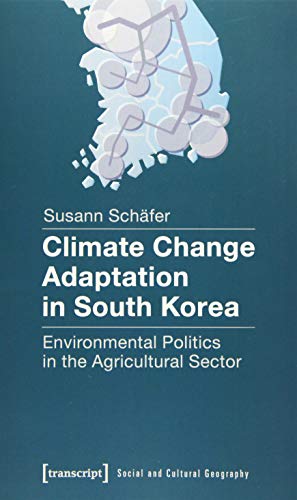 Climate Change Adaptation in South Korea: Environmental Politics in the Agricultural Sector (Sozial- und Kulturgeographie) von transcript Verlag