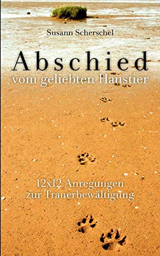 Abschied vom geliebten Haustier: 12x12 Anregungen zur Trauerbewältigung