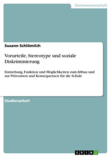 Vorurteile, Stereotype und soziale Diskriminierung: Entstehung, Funktion und Möglichkeiten zum Abbau und zur Prävention und Konsequenzen für die Schule von GRIN Verlag