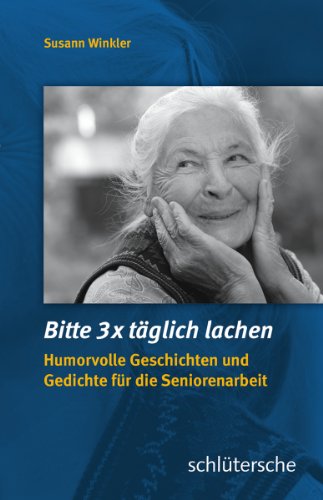 Bitte 3x täglich lachen: Humorvolle Geschichten und Gedichte für die Seniorenarbeit