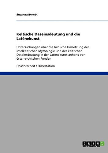 Keltische Daseinsdeutung und die Latènekunst: Untersuchungen über die bildliche Umsetzung der inselkeltischen Mythologie und der keltischen ... anhand von österreichischen Funden Keltische Daseinsdeutung und die Latènekunst: Untersuchungen über die bildliche Umsetzung der inselkeltischen Mythologie und der keltischen ... anhand von österreichischen Funden von Books on Demand