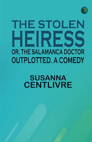 The Stolen Heiress; or The Salamanca Doctor Outplotted. A Comedy von Zinc Read