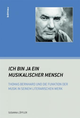 "Ich bin ja ein musikalischer Mensch": Thomas Bernhard und die Funktion der Musik in seinem literarischen Werk (Wiener Musikwissenschaftliche Beiträge)