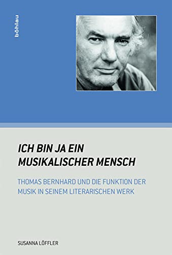 "Ich bin ja ein musikalischer Mensch": Thomas Bernhard und die Funktion der Musik in seinem literarischen Werk (Wiener Musikwissenschaftliche Beiträge) von Bohlau Verlag