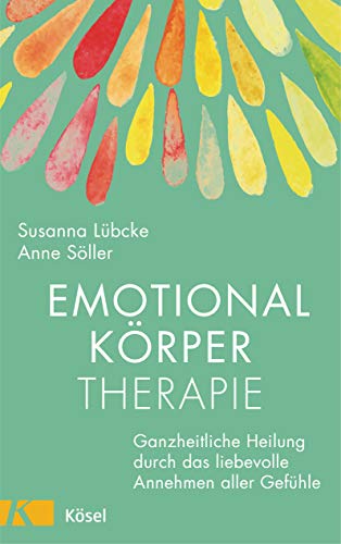 Emotionalkörper-Therapie: Ganzheitliche Heilung durch das liebevolle Annehmen aller Gefühle