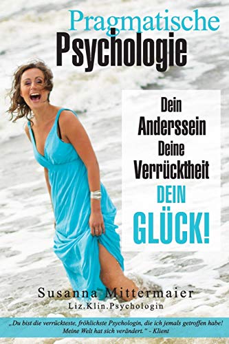 Pragmatische Psychologie: Dein Anderssein, Deine Verrucktheit, Dein Gluck!