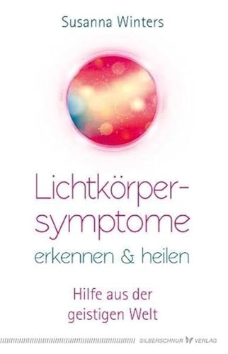 Lichtkörpersymptome erkennen und heilen: Hilfe aus der geistigen Welt von Silberschnur Verlag Die G