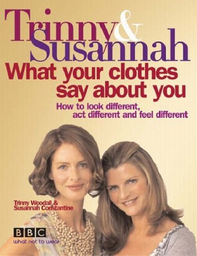 What Your Clothes Say About You: How to Look Different, Act Different and Feel Different: How to look different, act different, feel different (Pb). Trinny & Susannah