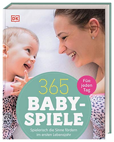 365 Babyspiele für jeden Tag: Spielerisch die Sinne fördern im ersten Jahr von DK