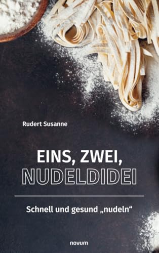Eins, Zwei, Nudeldidei: Schnell und gesund „nudeln" von novum Verlag