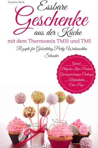 Essbare Geschenke aus der Küche mit dem Thermomix TM31 und TM5 Rezepte für Geburtstag Party Weihnachten Silvester Gebäck Plätzchen Likör Pralinen Gewürzmischungen Chutneys Marmeladen Cake-Pops von CreateSpace Independent Publishing Platform