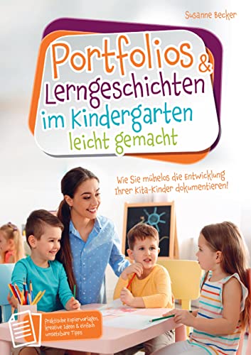 Portfolios & Lerngeschichten im Kindergarten leicht gemacht: Wie Sie mühelos die Entwicklung Ihrer Kita-Kinder dokumentieren. Praktische Kopiervorlagen, kreative Ideen & einfach umsetzbare Tipps