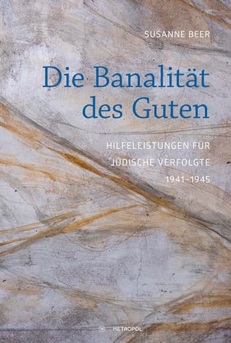 Die Banalität des Guten: Hilfeleistungen für jüdische Verfolgte 1941–1945: Hilfeleistungen für jüdische Verfolgte im Nationalsozialismus 1941-1945