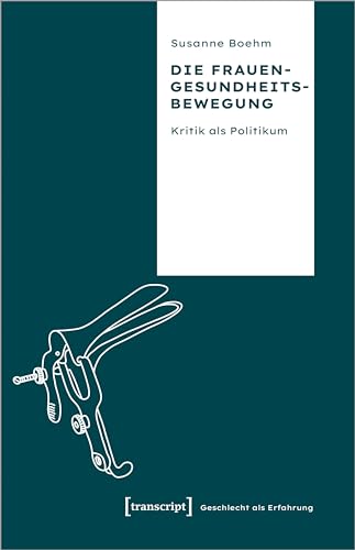 Die Frauengesundheitsbewegung: Kritik als Politikum (Geschlecht als Erfahrung) von Transcript Verlag
