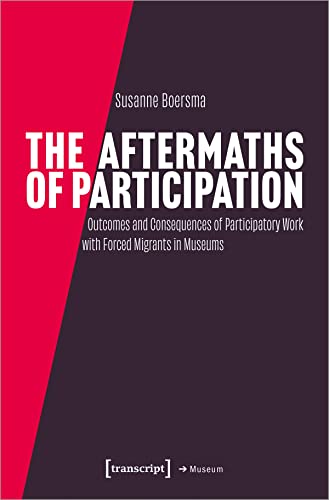 The Aftermaths of Participation: Outcomes and Consequences of Participatory Work with Forced Migrants in Museums (Edition Museum) von transcript