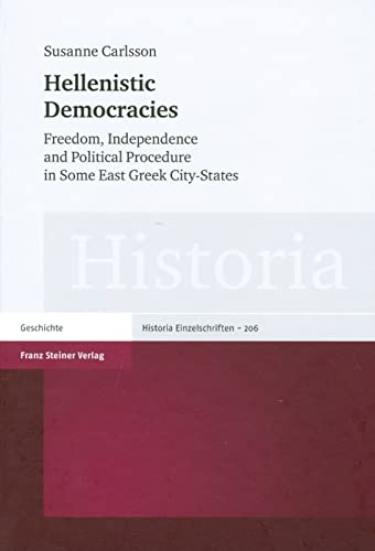 Hellenistic Democracies. Freedom, Independence and Political Procedure in Some East Greek City-States (Historia-Einzelschriften, Band 206)