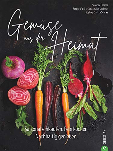Gemüse aus der Heimat: Saisonal einkaufen. Fein kochen. Nachhaltig genießen. Ein Gemüse Kochbuch mit den 55 besten Rezepten für eine nachhaltige Gemüse Küche.