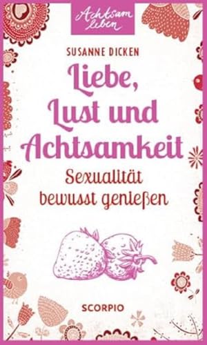 Liebe, Lust und Achtsamkeit: Sexualität bewusst genießen (Achtsam leben) von Scorpio Verlag