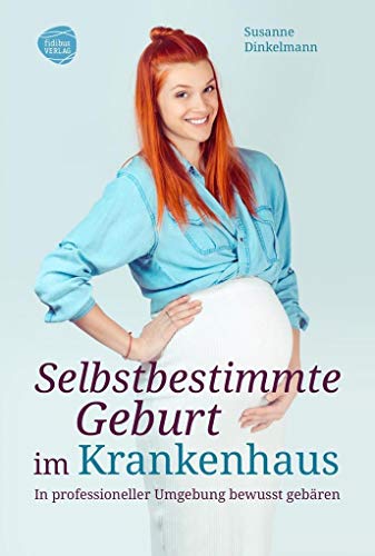 Selbstbestimmte Geburt im Krankenhaus: In professioneller Umgebung bewusst gebären von Fidibus Verlag