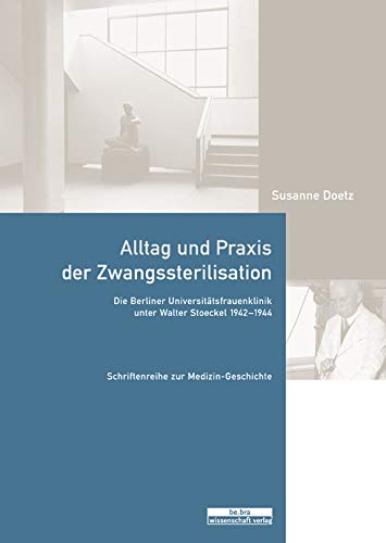 Alltag und Praxis der Zwangssterilisation: Die Berliner Universitätsfrauenklinik unter Walter Stoeckel 1942-1944 (Schriftenreihe zur Medizin-Geschichte)