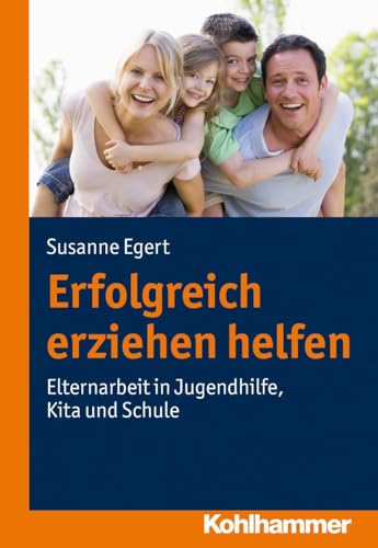 Erfolgreich erziehen helfen: Elternarbeit in Jugendhilfe, Kita und Schule