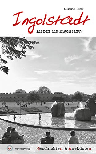 Lieben Sie Ingolstadt? Geschichten und Anekdoten von Wartberg Verlag