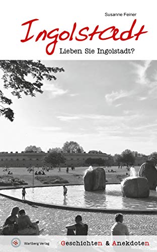 Lieben Sie Ingolstadt? Geschichten und Anekdoten