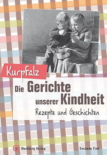 Kurpfalz - Die Gerichte unserer Kindheit: Rezepte und Geschichte von Wartberg Verlag