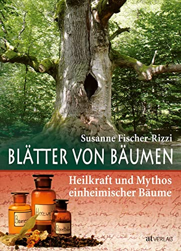 Blätter von Bäumen: Heilkraft und Mythos einheimischer Bäume von AT Verlag