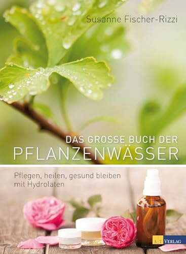 Das große Buch der Pflanzenwässer: Pflegen, Heilen, Gesund Bleiben mit Hydrolaten. 80 Pflanzenwässer, 200 Rezepte & praktische Anwendungen. Aromatherapie, Geschichte, Destillationsanleitungen von AT Verlag