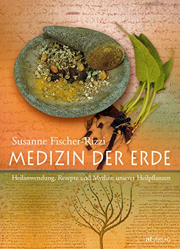 Medizin der Erde: Heilanwendung, Rezepte und Mythen unserer Heilpflanzen von AT Verlag