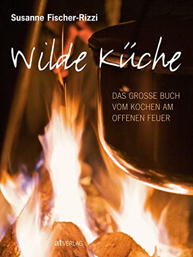Wilde Küche: Das grosse Buch vom Kochen am offenen Feuer von AT Verlag
