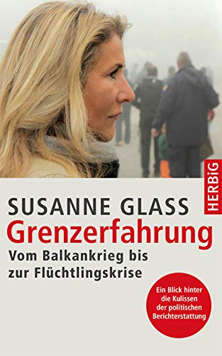 Grenzerfahrung: Vom Balkankrieg bis zur Flüchtlingskrise von Herbig