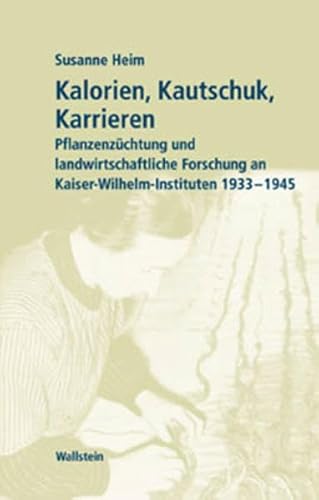 Kalorien, Kautschuk, Karrieren. Pflanzenzüchtung und landwirtschaftliche Forschung in Kaiser-Wilhelm-Instituten 1933 bis 1945 (Geschichte der Kaiser-Wilhelm-Gesellschaft im Nationalsozialismus)