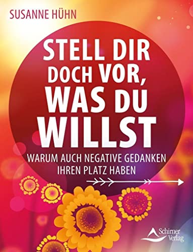 Stell dir doch vor, was du willst: Warum auch negative Gedanken ihren Platz haben Stell dir doch vor, was du willst: Warum auch negative Gedanken ihren Platz haben
