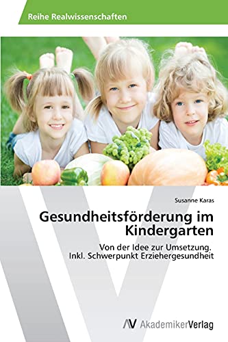 Gesundheitsförderung im Kindergarten: Von der Idee zur Umsetzung. Inkl. Schwerpunkt Erziehergesundheit von AV Akademikerverlag