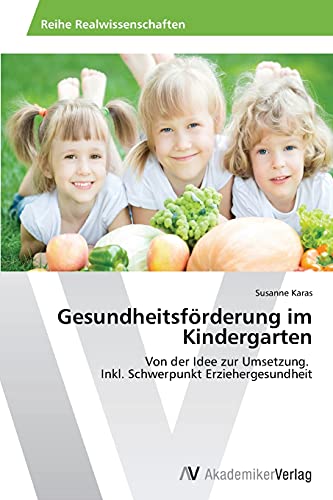 Gesundheitsförderung im Kindergarten: Von der Idee zur Umsetzung. Inkl. Schwerpunkt Erziehergesundheit
