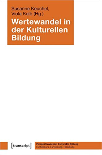 Wertewandel in der Kulturellen Bildung (Perspektivwechsel Kulturelle Bildung: Fachdiskurs, Fortbildung, Forschung) von transcript Verlag