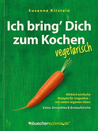 Ich bring' Dich zum Kochen - vegetarisch! Mit vielen veganen Ideen. Extra: Smoothies und Brotaufstriche: Wirklich einfache Rezepte für Ungeübte - mit ... Ideen. Extra: Smoothies & Brotaufstriche