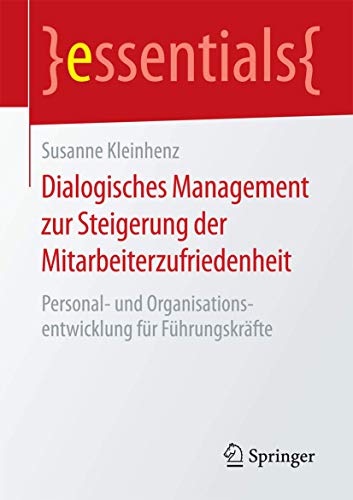 Dialogisches Management zur Steigerung der Mitarbeiterzufriedenheit: Personal- und Organisationsentwicklung für Führungskräfte (essentials) von Springer
