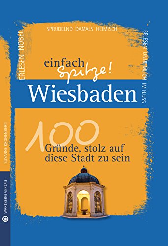 Wiesbaden - einfach Spitze! 100 Gründe, stolz auf diese Stadt zu sein (Unsere Stadt - einfach spitze!)
