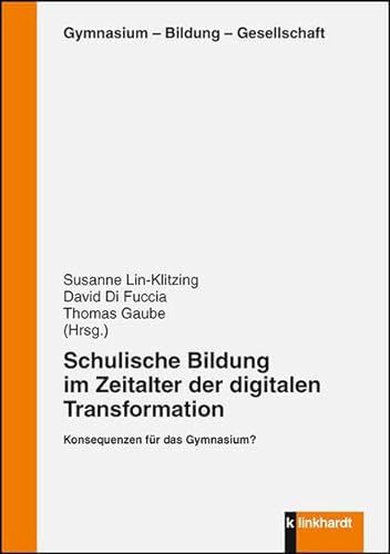 Schulische Bildung im Zeitalter der digitalen Transformation: Konsequenzen für das Gymnasium? (Gymnasium - Bildung - Gesellschaft)