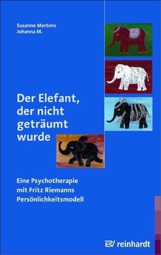 Der Elefant, der nicht geträumt wurde: Eine Psychotherapie mit Fritz Riemanns Persönlichkeitsmodell von Ernst Reinhardt Verlag