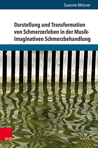 Darstellung und Transformation von Schmerzerleben in der Musik-imaginativen Schmerzbehandlung: Eine deskriptiv-hermeneutische Studie zu musikalischen ... von chronischen Schmerzpatienten