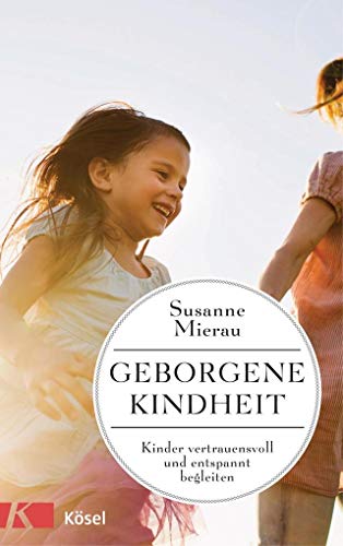 Geborgene Kindheit: Kinder vertrauensvoll und entspannt begleiten Geborgene Kindheit: Kinder vertrauensvoll und entspannt begleiten