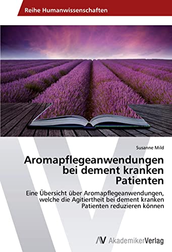 Aromapflegeanwendungen bei dement kranken Patienten: Eine Übersicht über Aromapflegeanwendungen, welche die Agitiertheit bei dement kranken Patienten reduzieren können Aromapflegeanwendungen bei dement kranken Patienten: Eine Übersicht über Aromapflegeanwendungen, welche die Agitiertheit bei dement kranken Patienten reduzieren können